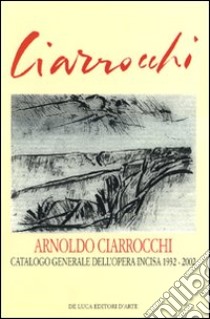 Arnoldo Ciarrocchi. Catalogo generale dell'opera incisa 1932-2002. Ediz. illustrata libro di Appella Giuseppe