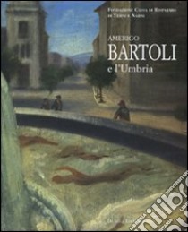 Amerigo Bartoli e l'Umbria. Catalogo della mostra (Terni, 28 giugno-25 ottobre 2008). Ediz. illustrata libro di Appella G. (cur.)