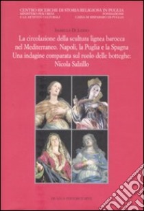 La circolazione della scultura lignea barocca nel Mediterraneo. Napoli, la Puglia e la Spagna. Una indagine comparata sul ruolo delle botteghe: Nicola Salzillo. Ediz. illustrata libro di Di Liddo Isabella