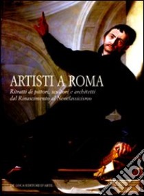 Artisti a Roma. Ritratti di pittori, scultori e architetti dal Rinascimento al Neoclassicismo. Catalogo della mostra (Roma, 19 novembre 2008-22 febraio 2009). Ediz. illustrata libro