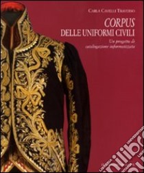 Corpus delle uniformi civili. Un progetto di catalogazione informatizzata. Ediz. illustrata libro di Cavelli Traverso Carla