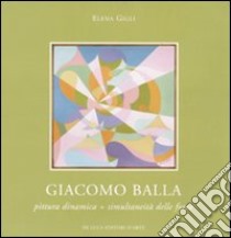 Giacomo Balla. Pittura dinamica = simultaneità delle forze. Catalogo della mostra (Roma, 11 febbraio-6 marzo 2010). Ediz. illustrata libro di Gigli E. (cur.)