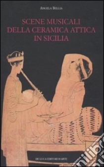 Scene musicali della ceramica attica in Sicilia. Ediz. illustrata libro di Bellia Angela