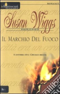 Il marchio del fuoco. 8 ottobre 1871: Chicago brucia libro di Wiggs Susan