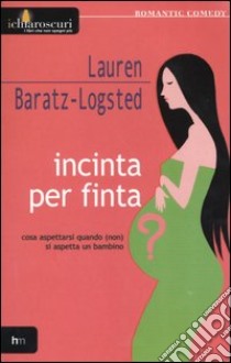 Incinta per finta? Cosa aspettarsi quando (non) si aspetta un bambino libro di Baratz-Logsted Lauren