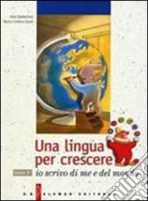 Una lingua per crescere. Io scrivo di me e del mondo. Per le Scuole libro di Baldaccini Alda, Zanti M. Cristina