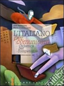 L'italiano per comunicare. Didattica per competenze. Per le Scuole superiori. Con espansione online libro di Baldaccini Alda, Zanti M. Cristina