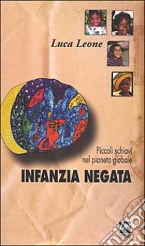 Infanzia negata. Piccoli schiavi nel pianeta globale libro di Leone Luca