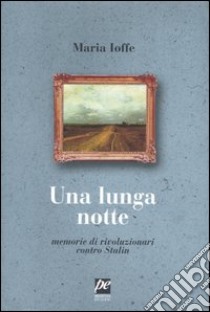 Una lunga notte. Memorie di rivoluzionari contro Stalin libro di Ioffe Maria; Giusti V. (cur.)