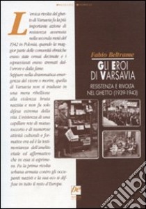 Gli eroi di Varsavia. Resistenza e rivolta nel ghetto (1939-1943) libro di Beltrame Fabio