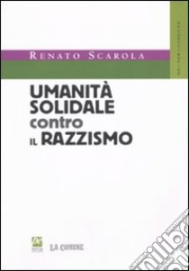 Umanità solidale contro il razzismo libro di Scarola Renato