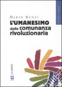 L'umanesimo della comunanza rivoluzionaria libro di Renzi Dario