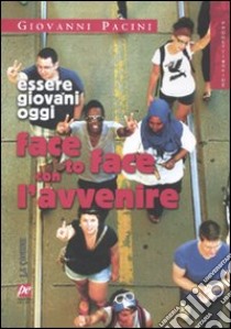 Face to face con l'avvenire. Essere giovani oggi libro di Pacini Giovanni