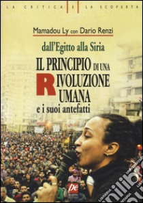 Il principio di una rivoluzione umana e i suoi antefatti. Dall'Egitto alla Siria libro di Renzi Dario; Ly Mamadou