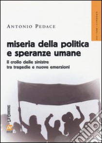 Miseria della politica e speranze umane. Il crollo delle sinistre tra tragedie e nuove emersioni libro di Pedace Antonio