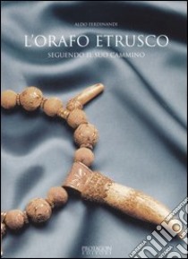 L'orafo etrusco. Seguendo il suo cammino. Ediz. illustrata libro di Ferdinandi Aldo