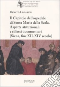 Il capitolo dell'ospedale di Santa Maria della Scala. Aspetti istituzionali e riflessi documentari (Siena, fine XII-XIV secolo) libro di Lugarini Renato