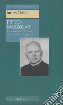 Primo Mazzolari. Un testimone «In Cristo» con l'animo del profeta libro di Chiodi Arturo