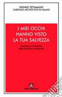 I miei occhi hanno visto la tua salvezza. Vocazione e missione della persona consacrata libro di Tettamanzi Dionigi