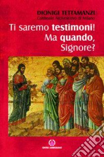 Ti saremo testimoni! Ma quando, Signore? Lettera per la benedizione delle famiglie libro di Tettamanzi Dionigi