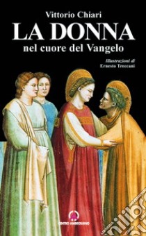 La donna nel cuore del vangelo. Racconti e testimonianze di vita libro di Chiari Vittorio