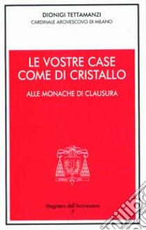 Le vostre case come di cristallo. Alle monache di clausura libro di Tettamanzi Dionigi