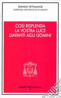 Così risplenda la vostra luce davanti agli uomini. Festa della Presentazione del Signore 2004 libro di Tettamanzi Dionigi