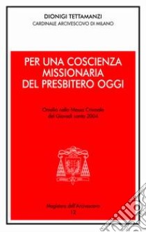 Per una coscienza missionaria del presbitero oggi. Omelia nella Messa Crismale del Giovedì Santo libro di Tettamanzi Dionigi