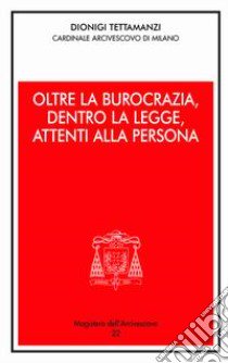 Oltre la burocrazia, dentro la legge, attenti alla persona libro di Tettamanzi Dionigi