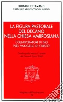 La figura pastorale del decano nella Chiesa ambrosiana. Omelia del giovedì santo libro di Tettamanzi Dionigi