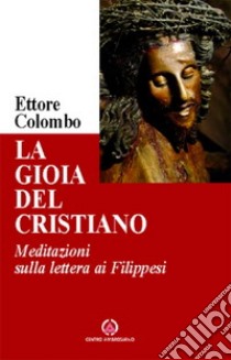 La gioia del cristiano. Meditazioni sulla lettera ai Filippesi libro di Colombo Ettore Maria