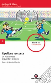 Il pallone racconta. Un nuovo modo di guardare al calcio libro di Albertini A. (cur.)