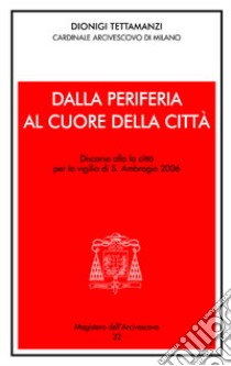 Dalla periferia al cuore della città. Discorso alla città per la Vigilia di S. Ambrogio 2006 libro di Tettamanzi Dionigi