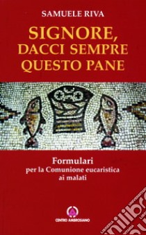 Signore dacci sempre questo pane. Formulari per la comunione eucaristica ai malati libro di Riva Samuele Ugo