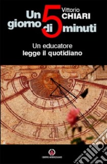 Un giorno di cinque minuti. Un educatore legge il quotidiano libro di Chiari Vittorio