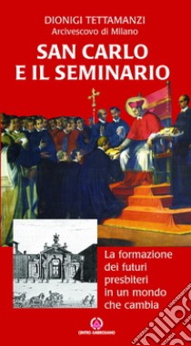 San Carlo e il seminario. La formazione dei futuri presbiteri in un mondo che cambia libro di Tettamanzi Dionigi