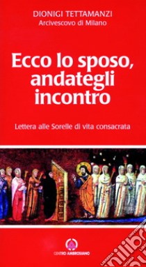 Ecco lo sposo, andategli incontro. Lettera alle sorelle di vita consacrata libro di Tettamanzi Dionigi