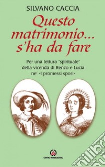 Questo matrimonio... s'ha da fare. Per una lettura «spirituale» della vicenda di Renzo e Lucia ne «I Promessi Sposi» libro di Caccia Silvano