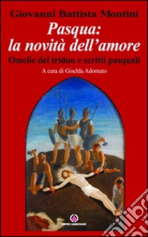 Pasqua: la novità dell'amore. Omelie del triduo e scritti pasquali libro di Paolo VI; Adornato G. (cur.)