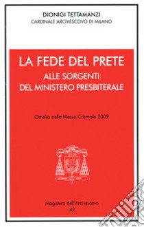 La fede del prete. Alle sorgenti del ministero presbiterale. Omelia nella Messa Crismale 2009 libro di Tettamanzi Dionigi