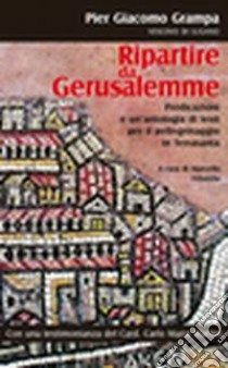 Ripartire da Gerusalemme. Predicazioni e un'antologia di testi per il pellegrinaggio in Terrasanta libro di Grampa Pier Giacomo; Fidanzio M. (cur.)