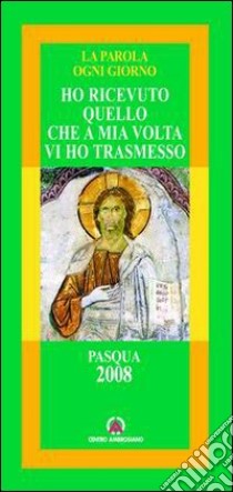 Ho ricevuto quello che a mia volta ho trasmesso. Pasqua 2008 libro di Arcidiocesi di Milano (cur.)