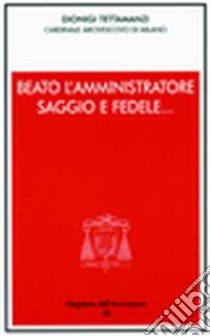 Beato l'amministratore saggio e fedele... Incontro con i consiglieri per gli affari economici delle parrocchie e gli amministratori degli enti libro di Tettamanzi Dionigi