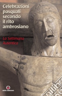 Celebrazioni pasquali secondo il rito ambrosiano. La settimana autentica libro di Valli N. (cur.)