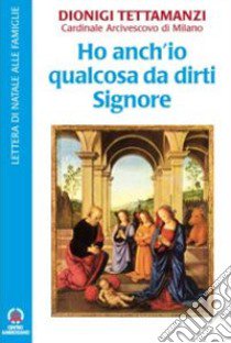 Ho anch'io qualcosa da dirti Signore. Lettera di Natale alle famiglie libro di Tettamanzi Dionigi