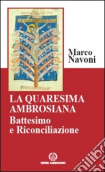 La Quaresima ambrosiana. Battesimo e riconciliazione libro di Navoni Marco