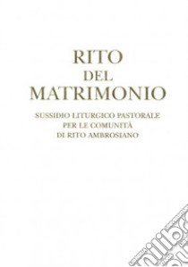 Rito del matrimonio. Sussidio liturgico pastorale per le comunità di rito ambrosiano libro di Arcidiocesi di Milano (cur.)