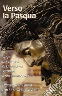 Verso la Pasqua. Vespri dei venerdì di Quaresima secondo il rito ambrosiano libro di Valli N. (cur.)