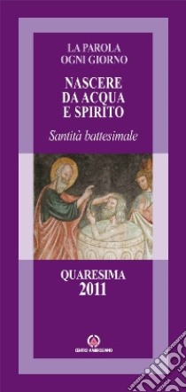 Nascere da acqua e spirito. Santità battesimale. Quaresima 2011 libro di Arcidiocesi di Milano (cur.); Ufficio per la pastorale missionaria (cur.)