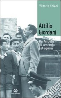 Attilio Giordani. Un angelo di seconda categoria libro di Chiari Vittorio